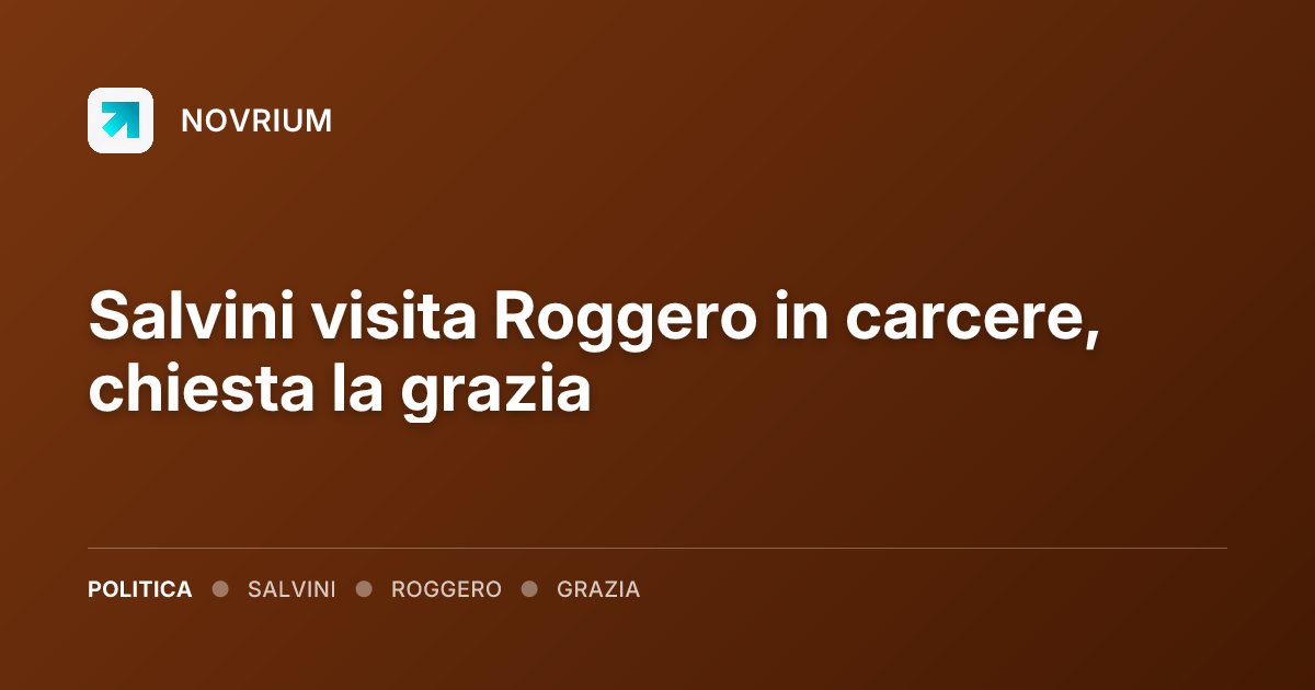 Salvini visita Roggero in carcere, chiesta la grazia