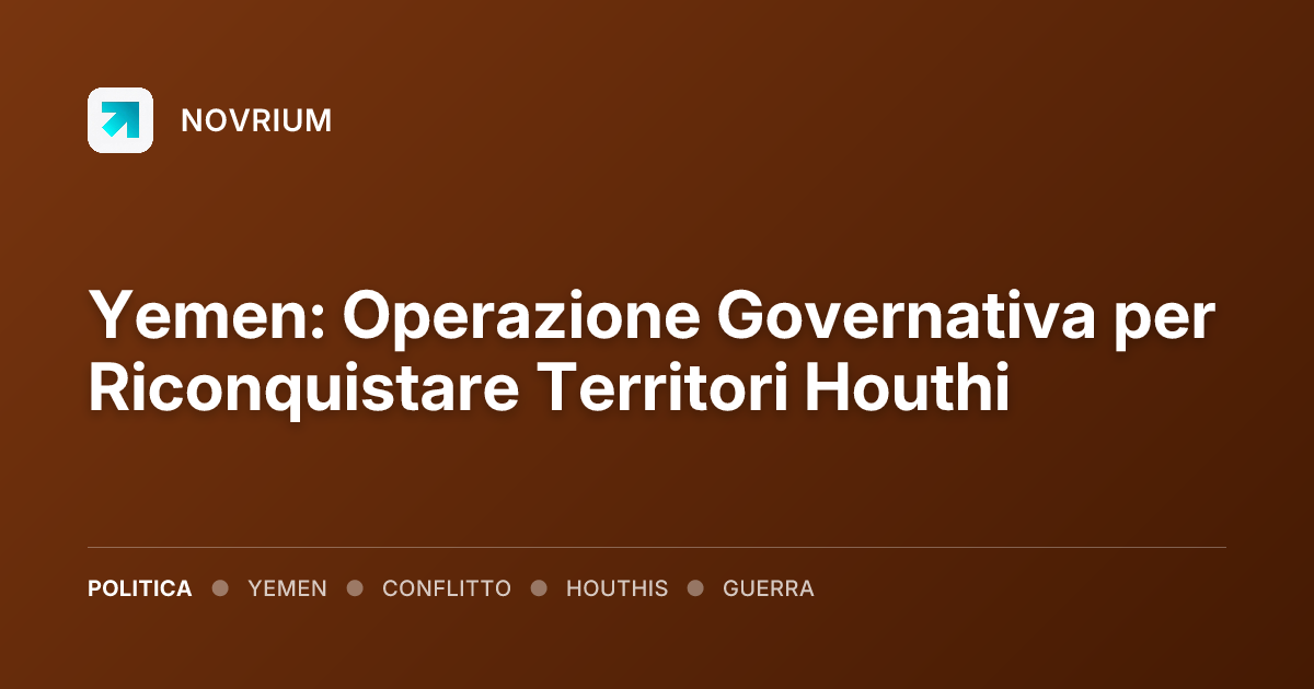 Yemen: Operazione Governativa per Riconquistare Territori Houthi