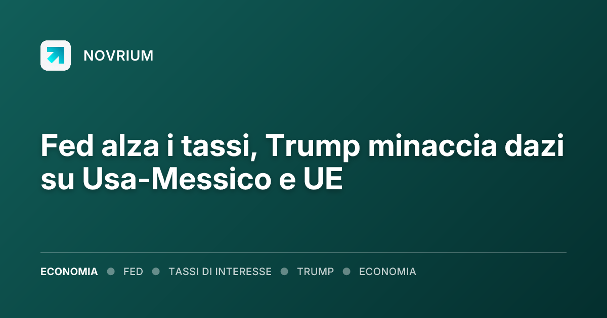 Fed alza i tassi, Trump minaccia dazi su Usa-Messico e UE