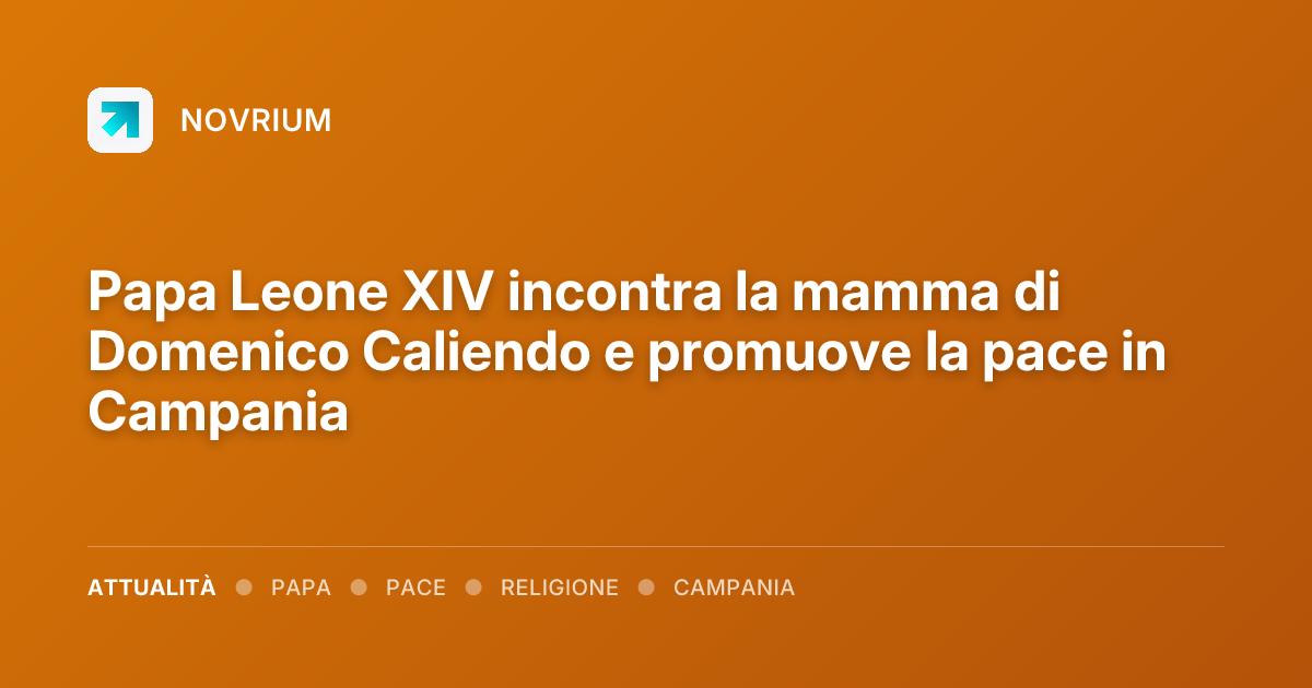 Papa Leone XIV incontra la mamma di Domenico Caliendo e promuove la pace in Campania