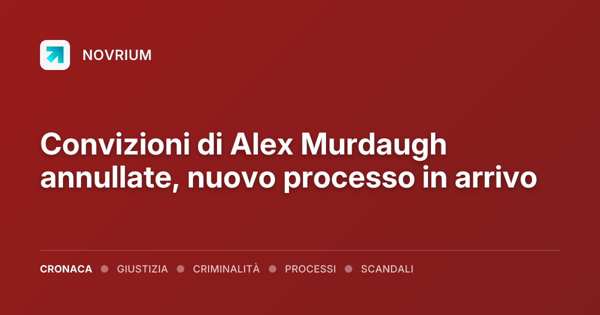 Convizioni di Alex Murdaugh annullate, nuovo processo in arrivo