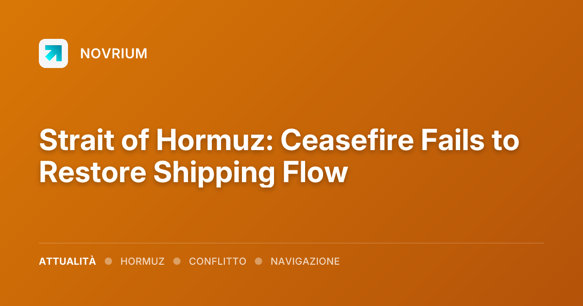 Strait of Hormuz: Ceasefire Fails to Restore Shipping Flow