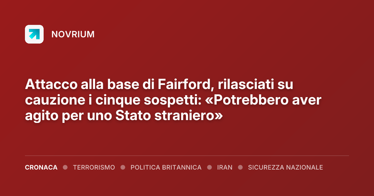Attacco alla base di Fairford, rilasciati su cauzione i cinque sospetti: «Potrebbero aver agito per uno Stato straniero»