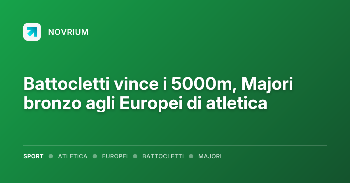 Battocletti vince i 5000m, Majori bronzo agli Europei di atletica