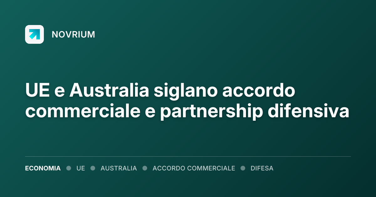 UE e Australia siglano accordo commerciale e partnership difensiva