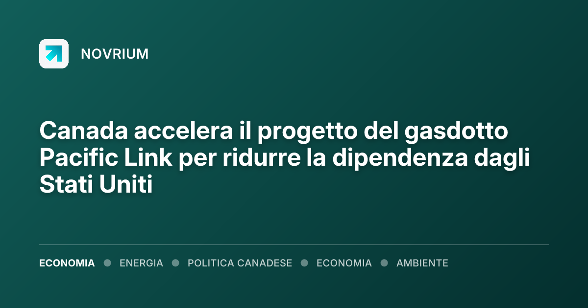 Canada accelera il progetto del gasdotto Pacific Link per ridurre la dipendenza dagli Stati Uniti