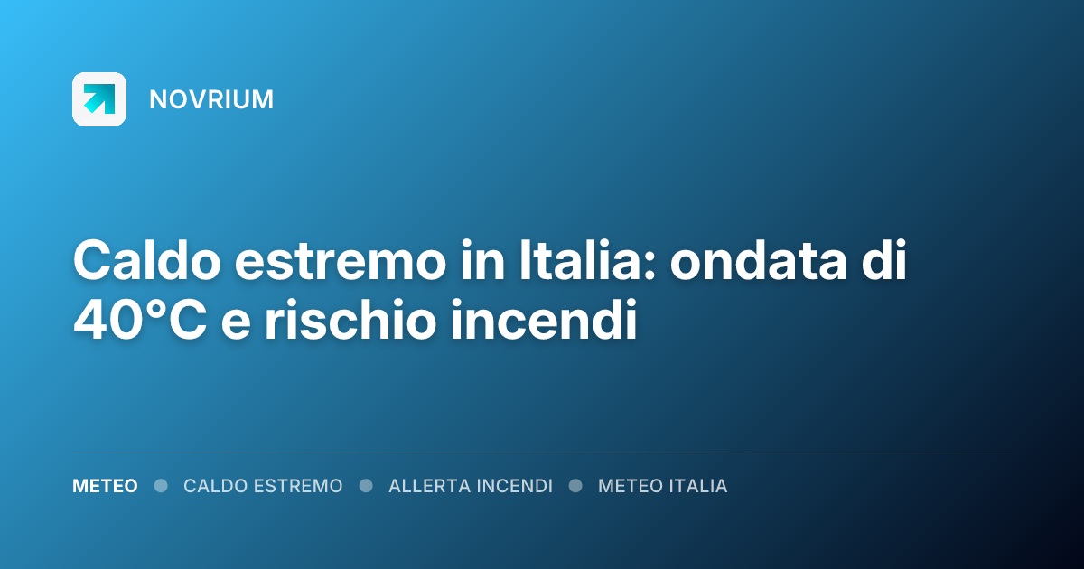 Caldo estremo in Italia: ondata di 40°C e rischio incendi