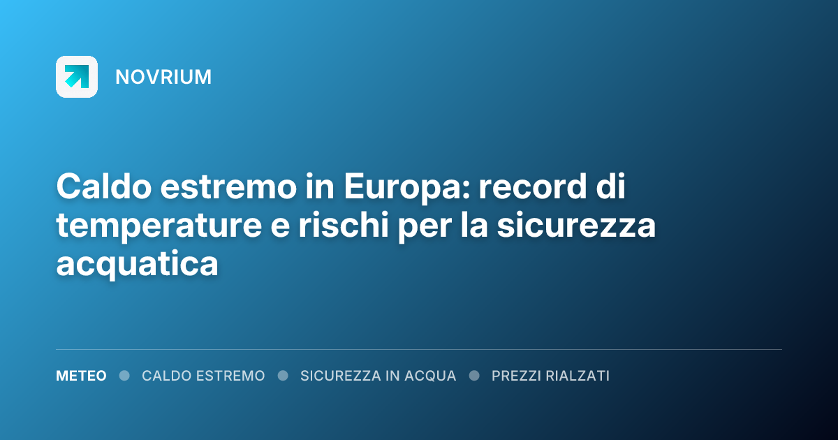 Caldo estremo in Europa: record di temperature e rischi per la sicurezza acquatica
