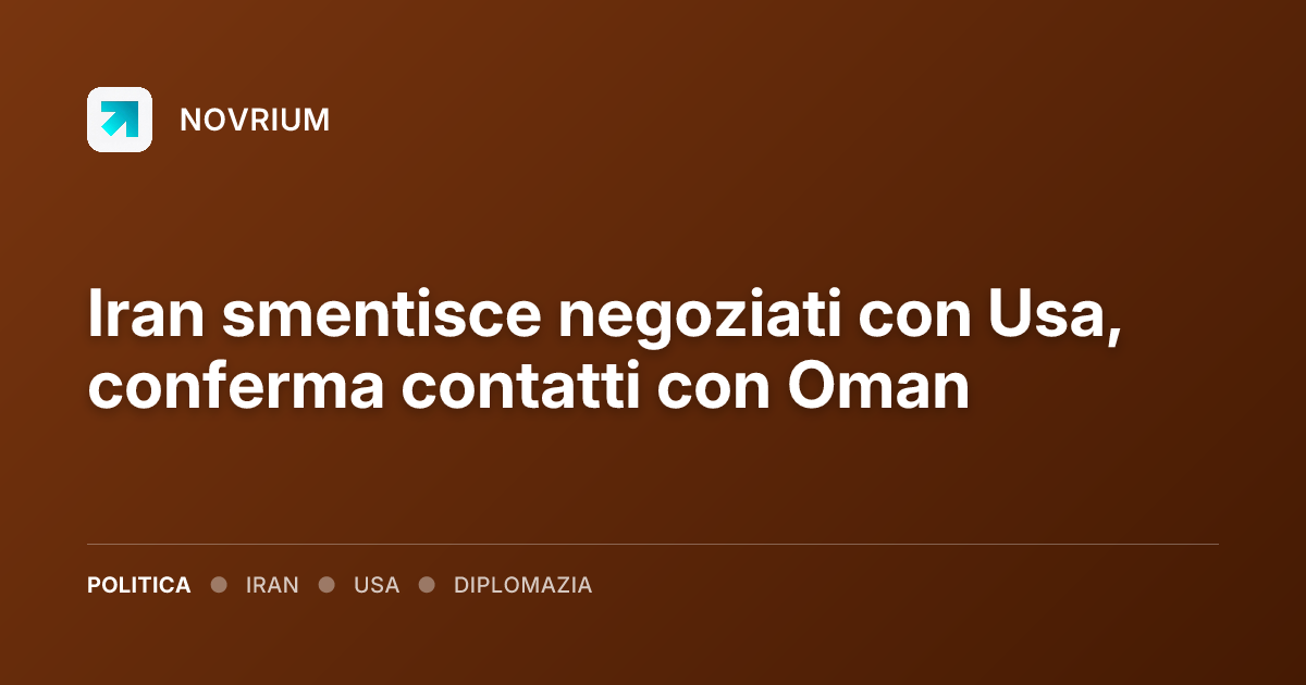 Iran smentisce negoziati con Usa, conferma contatti con Oman