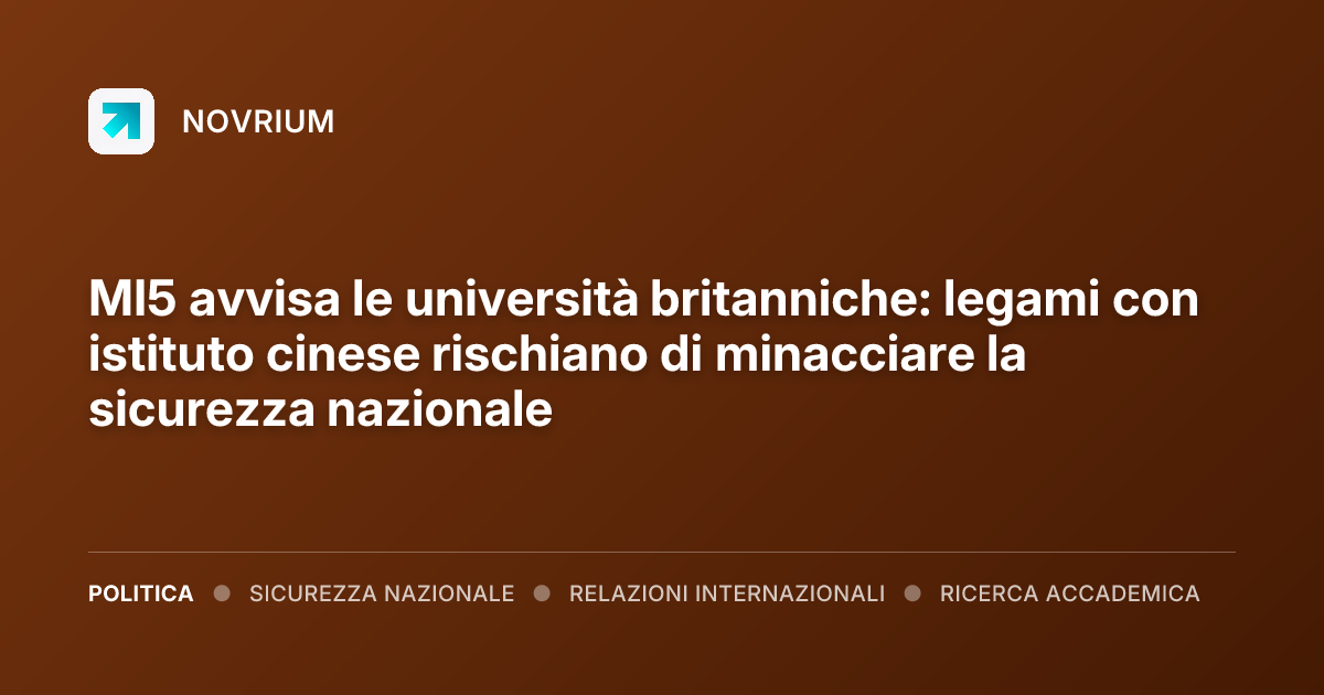 MI5 avvisa le università britanniche: legami con istituto cinese rischiano di minacciare la sicurezza nazionale