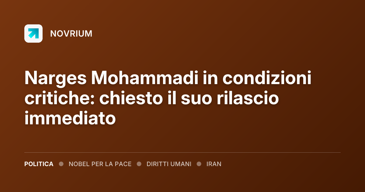 Narges Mohammadi in condizioni critiche: chiesto il suo rilascio immediato