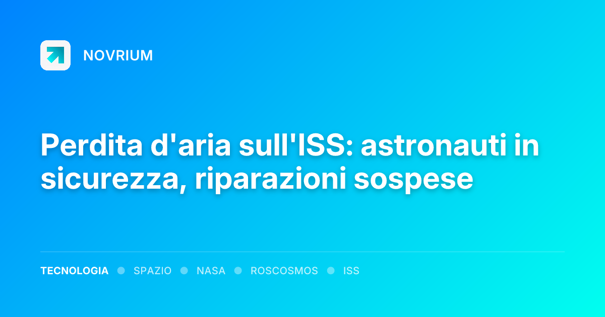 Perdita d'aria sull'ISS: astronauti in sicurezza, riparazioni sospese