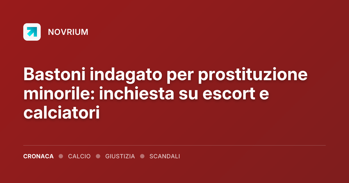 Bastoni indagato per prostituzione minorile: inchiesta su escort e calciatori