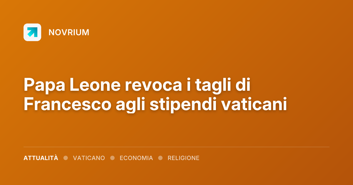 Papa Leone revoca i tagli di Francesco agli stipendi vaticani