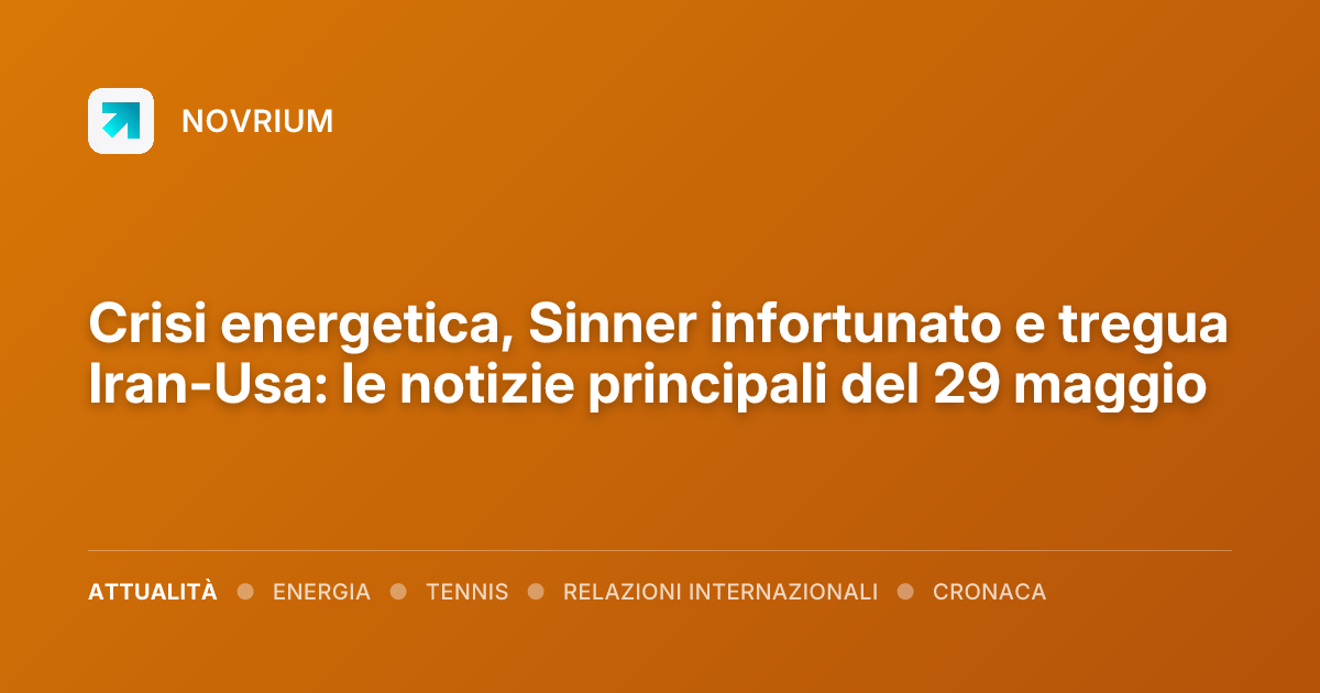 Crisi energetica, Sinner infortunato e tregua Iran-Usa: le notizie principali del 29 maggio