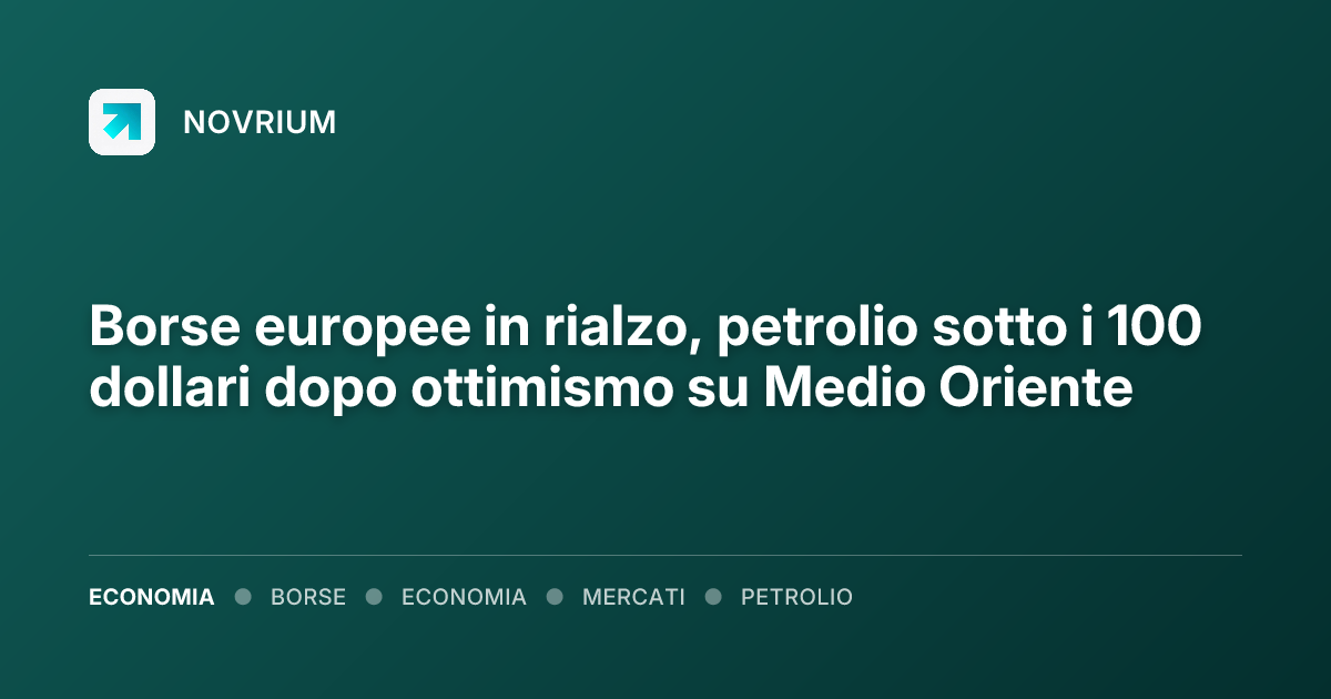 Borse europee in rialzo, petrolio sotto i 100 dollari dopo ottimismo su Medio Oriente