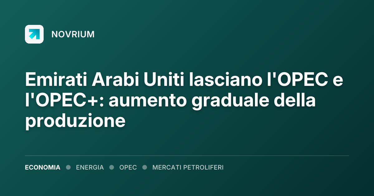 Emirati Arabi Uniti lasciano l'OPEC e l'OPEC+: aumento graduale della produzione