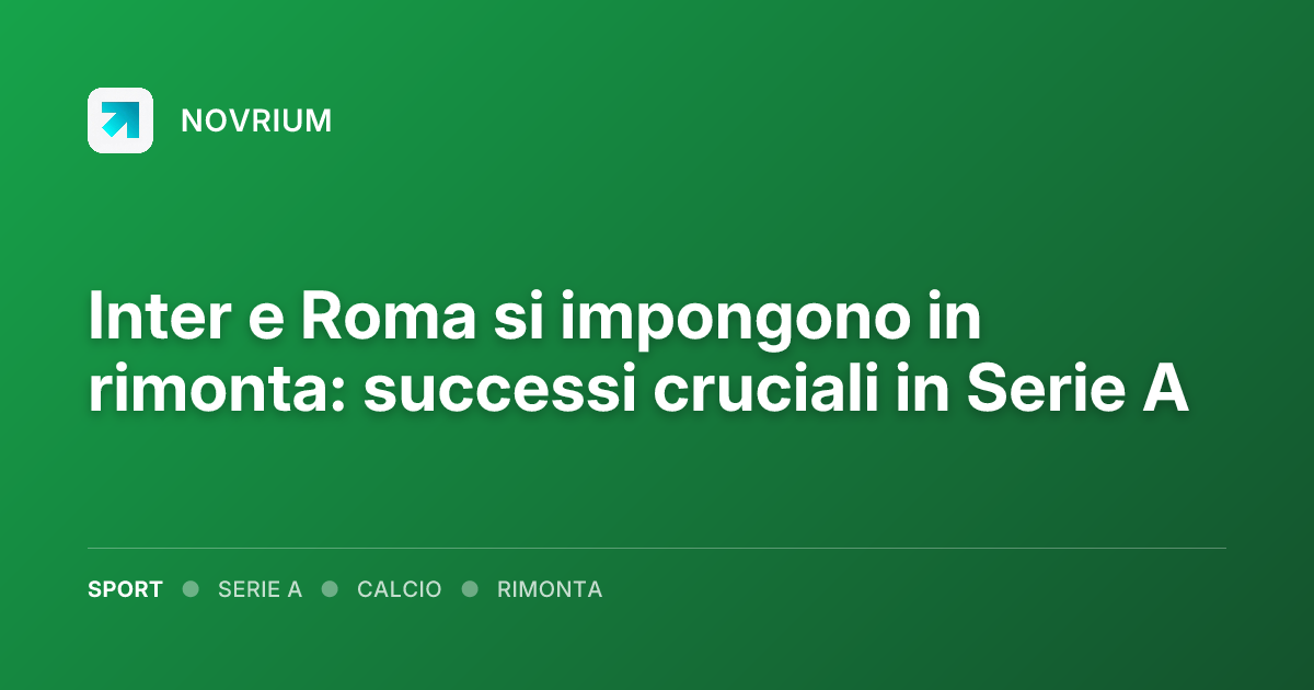 Inter e Roma si impongono in rimonta: successi cruciali in Serie A