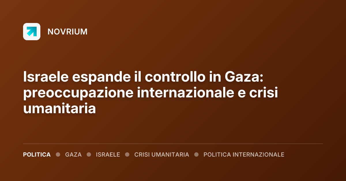 Israele espande il controllo in Gaza: preoccupazione internazionale e crisi umanitaria