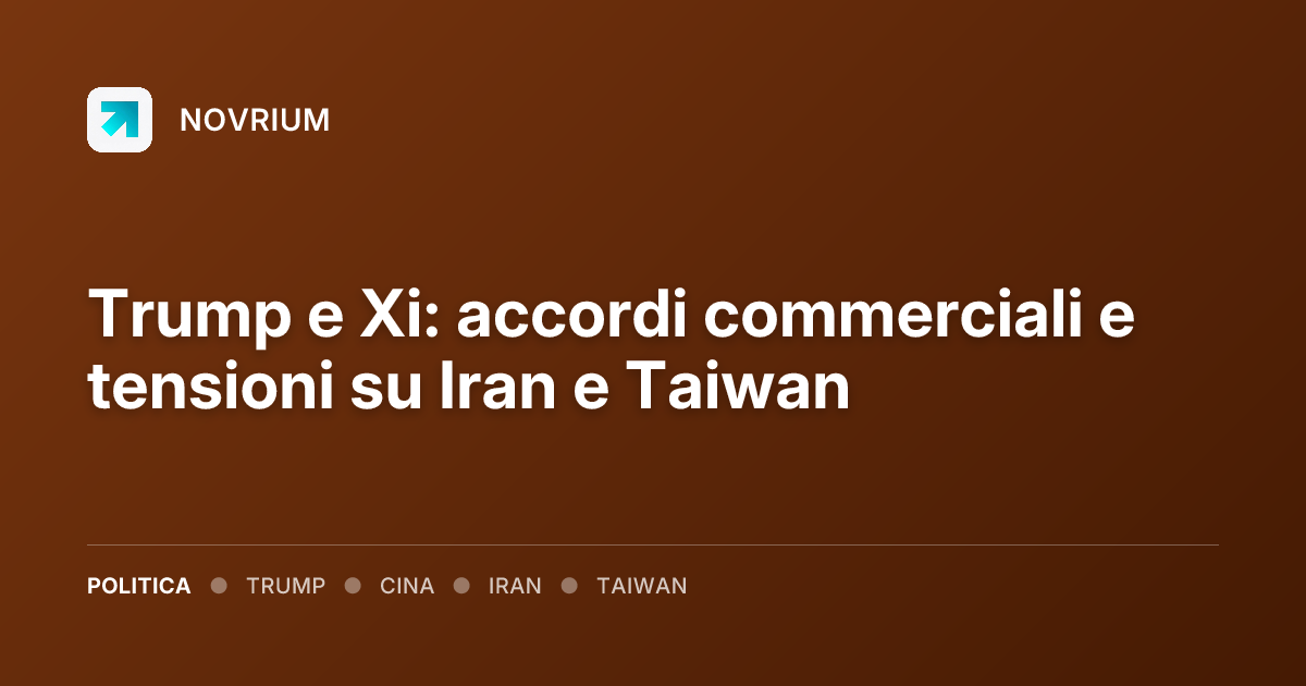Trump e Xi: accordi commerciali e tensioni su Iran e Taiwan