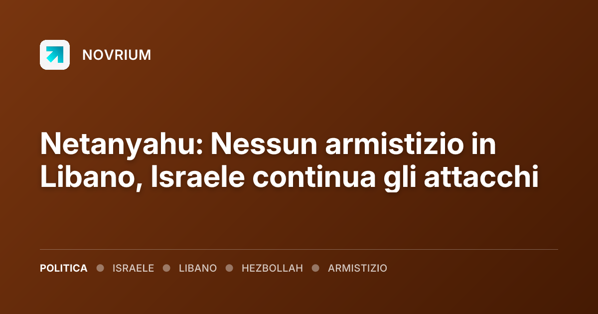 Netanyahu: Nessun armistizio in Libano, Israele continua gli attacchi