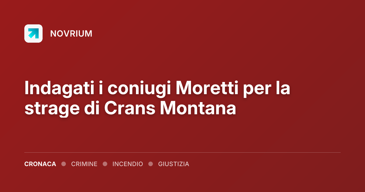 Indagati i coniugi Moretti per la strage di Crans Montana