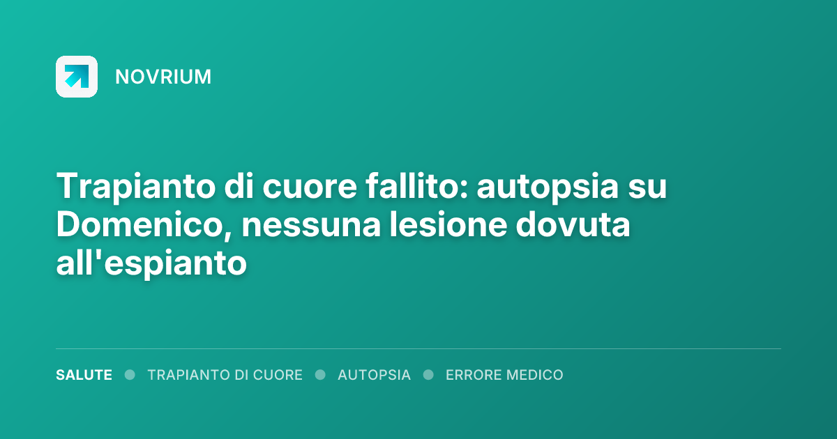 Trapianto di cuore fallito: autopsia su Domenico, nessuna lesione dovuta all'espianto