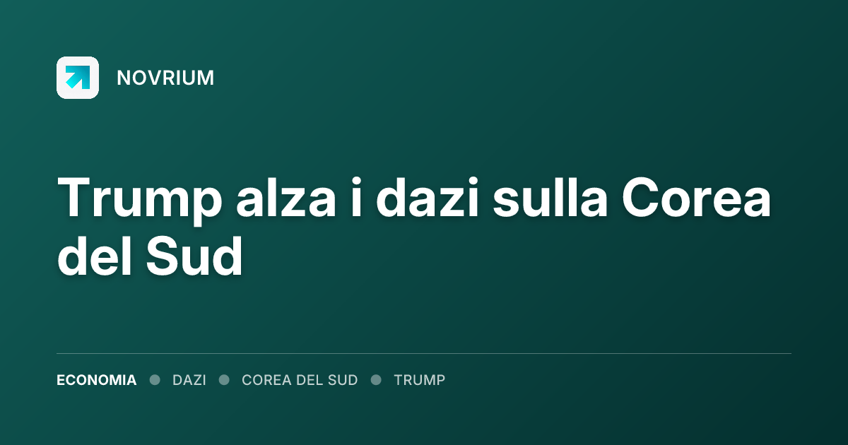 Trump alza i dazi sulla Corea del Sud