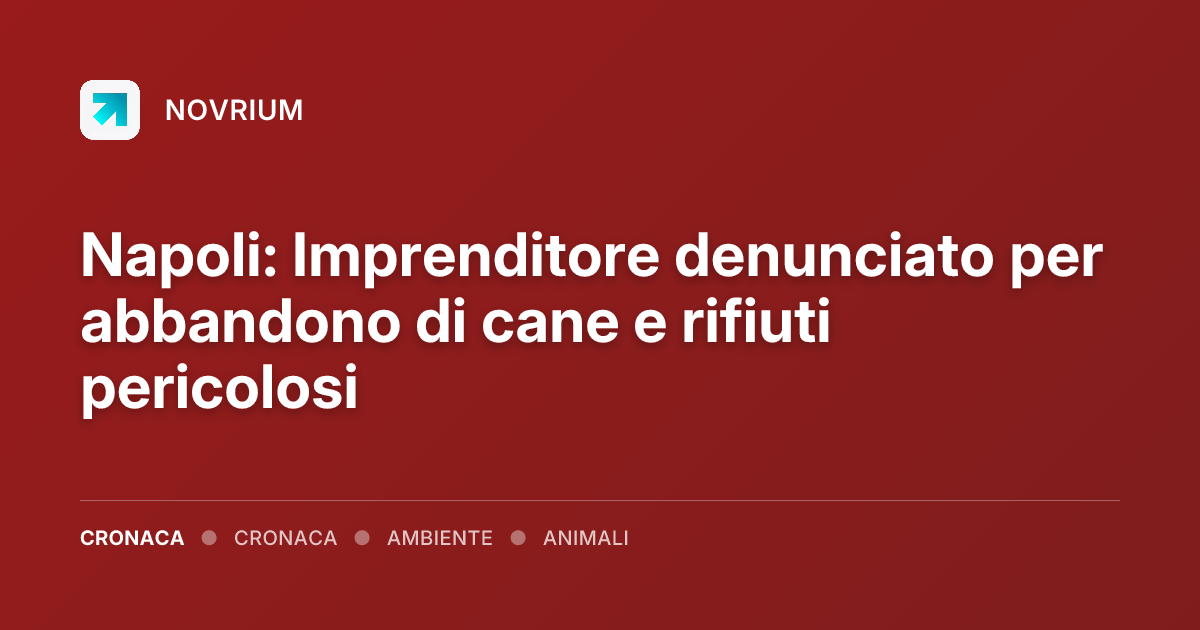 Napoli: Imprenditore denunciato per abbandono di cane e rifiuti pericolosi