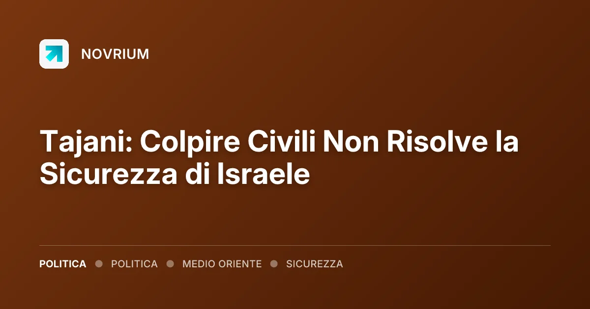 Tajani: Colpire Civili Non Risolve la Sicurezza di Israele
