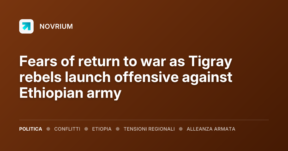 Fears of return to war as Tigray rebels launch offensive against Ethiopian army