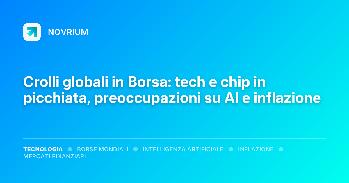 Crolli globali in Borsa: tech e chip in picchiata, preoccupazioni su AI e inflazione