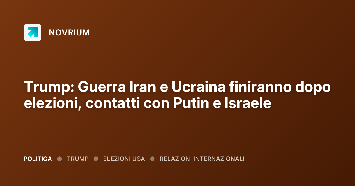 Trump: Guerra Iran e Ucraina finiranno dopo elezioni, contatti con Putin e Israele