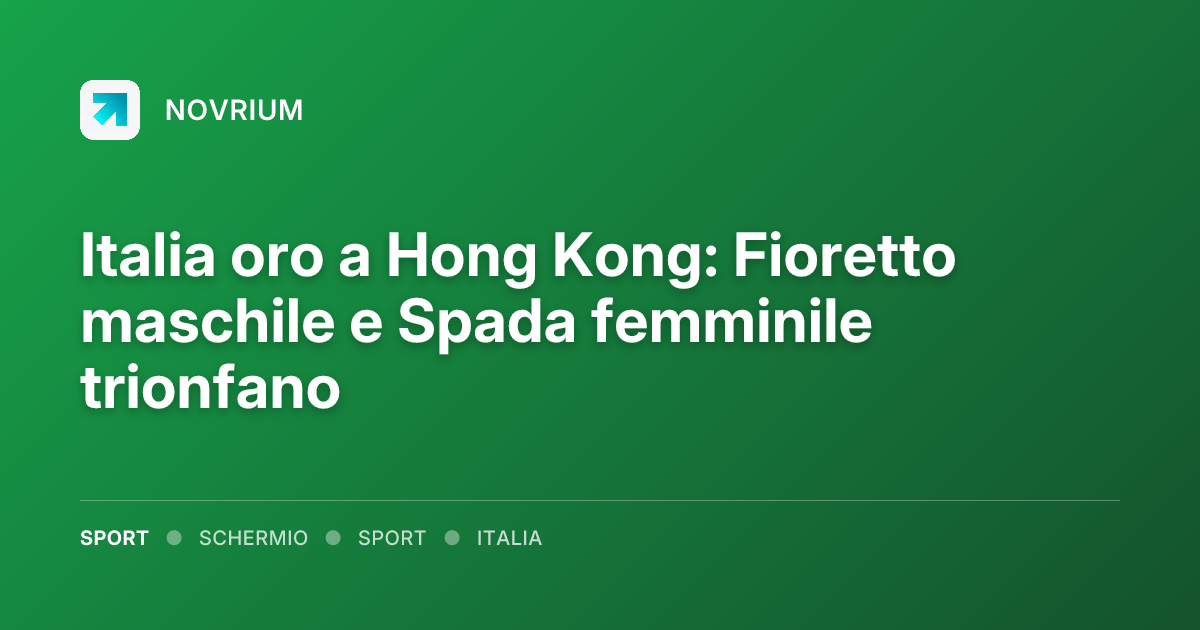 Italia oro a Hong Kong: Fioretto maschile e Spada femminile trionfano
