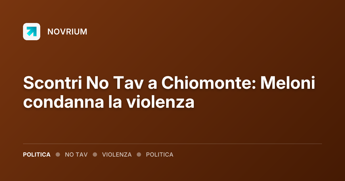 Scontri No Tav a Chiomonte: Meloni condanna la violenza