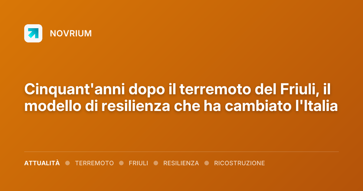 Cinquant'anni dopo il terremoto del Friuli, il modello di resilienza che ha cambiato l'Italia