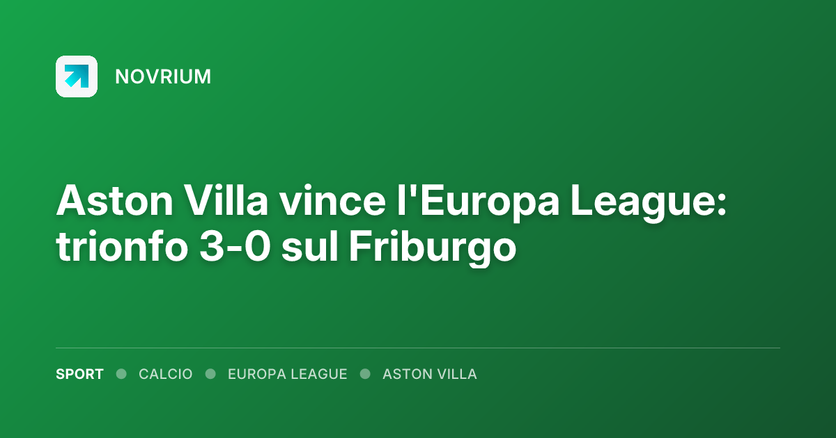 Aston Villa vince l'Europa League: trionfo 3-0 sul Friburgo