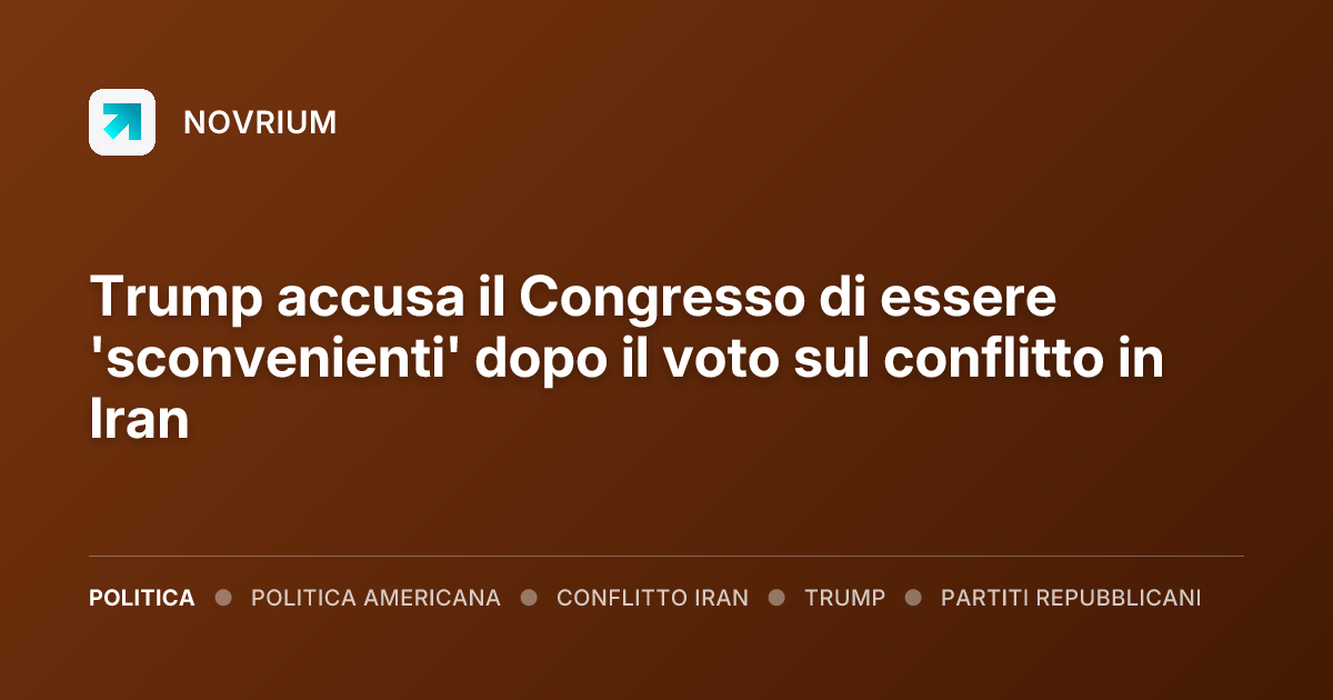 Trump accusa il Congresso di essere 'sconvenienti' dopo il voto sul conflitto in Iran