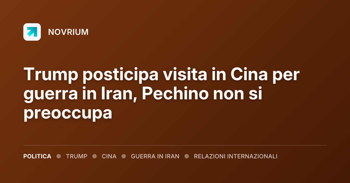 Trump posticipa visita in Cina per guerra in Iran, Pechino non si preoccupa