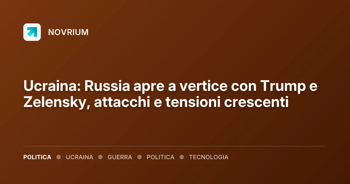 Ucraina: Russia apre a vertice con Trump e Zelensky, attacchi e tensioni crescenti
