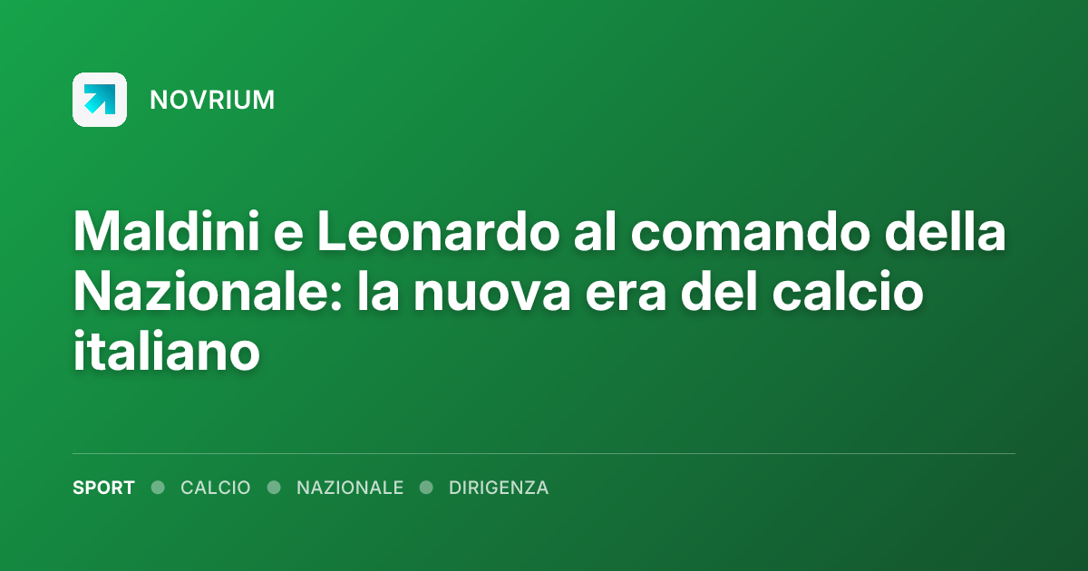 Maldini e Leonardo al comando della Nazionale: la nuova era del calcio italiano