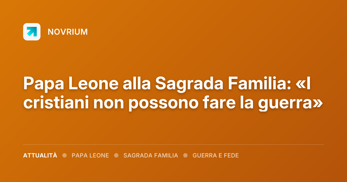 Papa Leone alla Sagrada Familia: «I cristiani non possono fare la guerra»