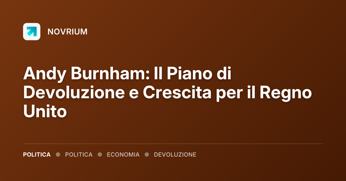 Andy Burnham: Il Piano di Devoluzione e Crescita per il Regno Unito