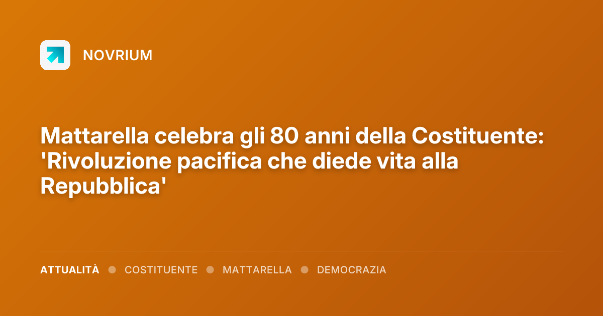 Mattarella celebra gli 80 anni della Costituente: 'Rivoluzione pacifica che diede vita alla Repubblica'