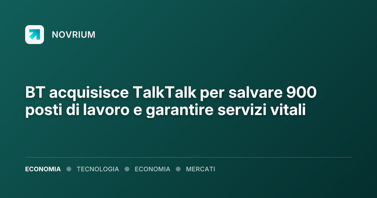 BT acquisisce TalkTalk per salvare 900 posti di lavoro e garantire servizi vitali