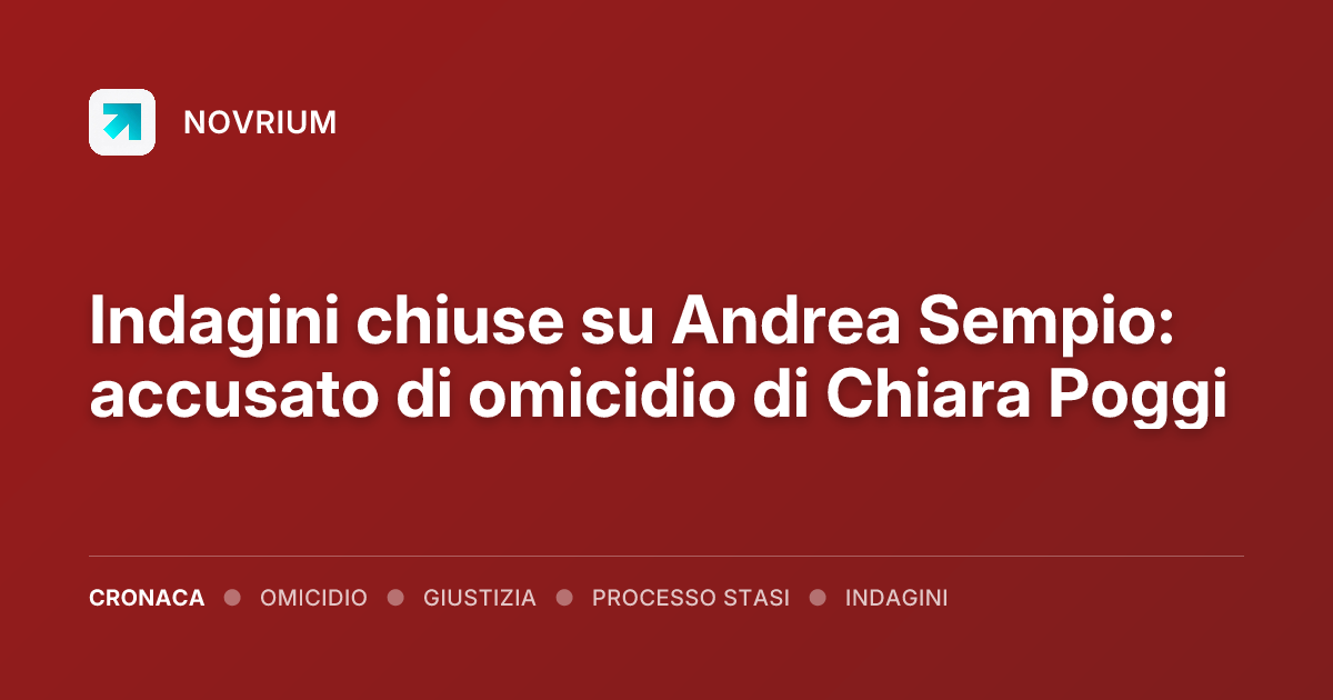 Indagini chiuse su Andrea Sempio: accusato di omicidio di Chiara Poggi