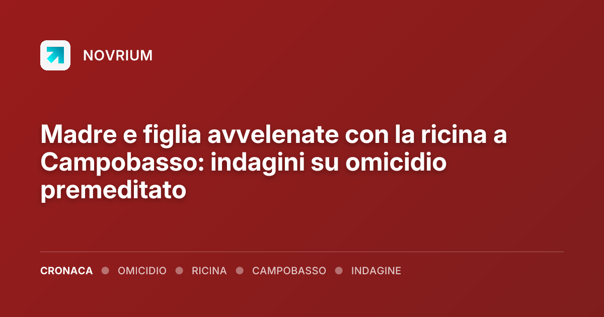 Madre e figlia avvelenate con la ricina a Campobasso: indagini su omicidio premeditato