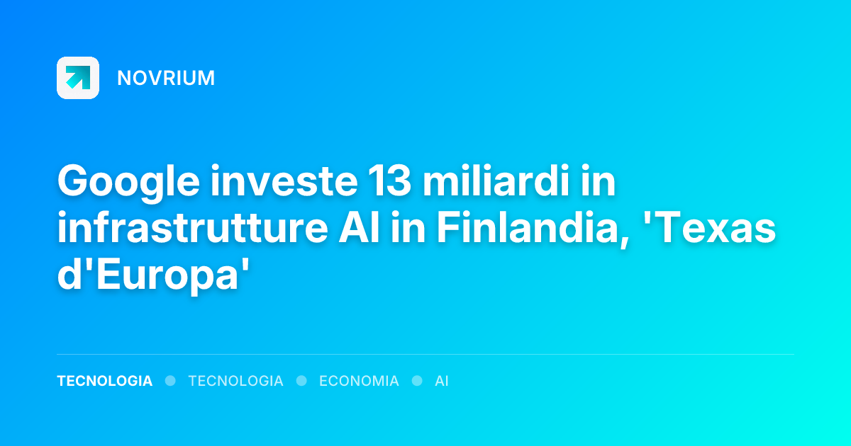 Google investe 13 miliardi in infrastrutture AI in Finlandia, 'Texas d'Europa'