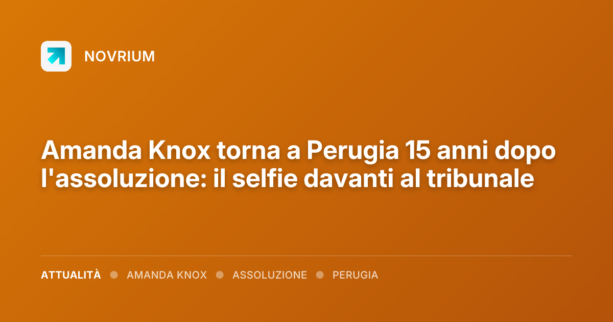 Amanda Knox torna a Perugia 15 anni dopo l'assoluzione: il selfie davanti al tribunale