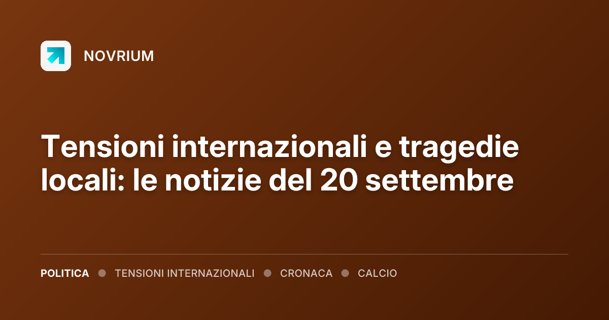 Tensioni internazionali e tragedie locali: le notizie del 20 settembre
